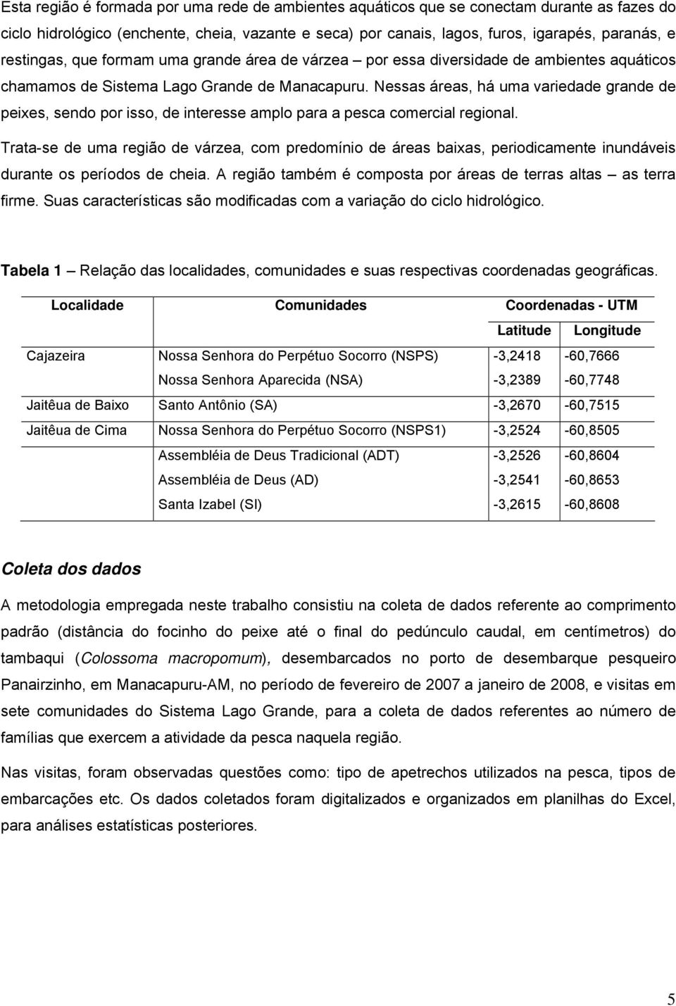 Nessas áreas, há uma variedade grande de peixes, sendo por isso, de interesse amplo para a pesca comercial regional.