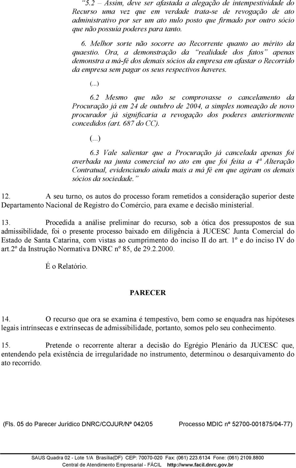 Ora, a demonstração da realidade dos fatos apenas demonstra a má-fé dos demais sócios da empresa em afastar o Recorrido da empresa sem pagar os seus respectivos haveres. (...) 6.