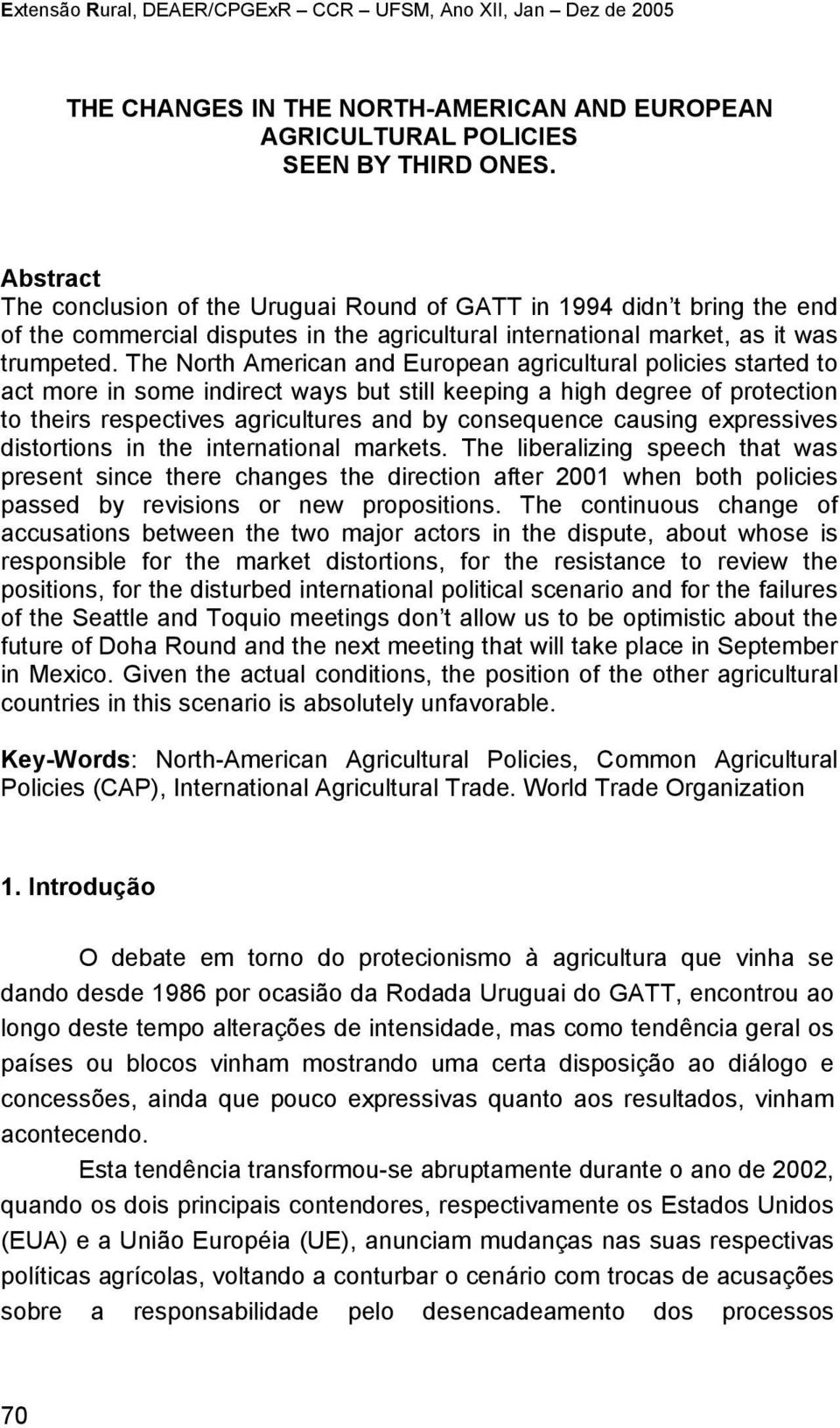 The North American and European agricultural policies started to act more in some indirect ways but still keeping a high degree of protection to theirs respectives agricultures and by consequence