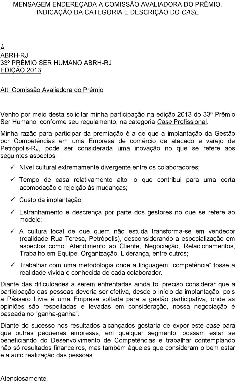 Minha razão para participar da premiação é a de que a implantação da Gestão por Competências em uma Empresa de comércio de atacado e varejo de Petrópolis-RJ, pode ser considerada uma inovação no que