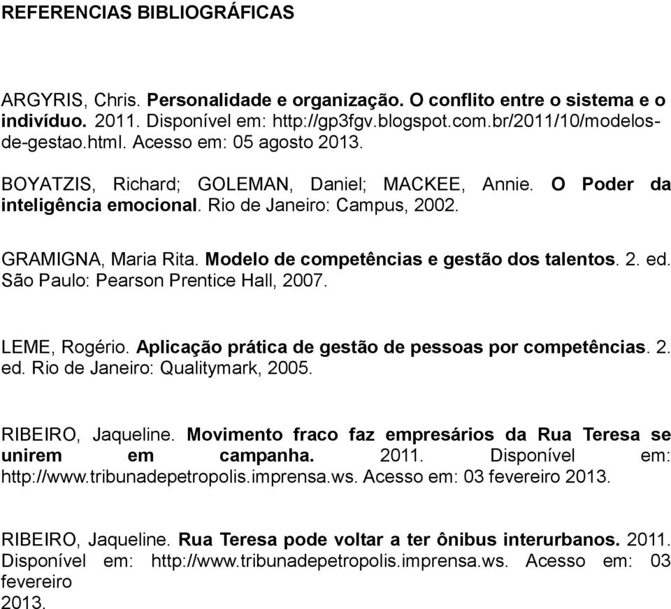 Modelo de competências e gestão dos talentos. 2. ed. São Paulo: Pearson Prentice Hall, 2007. LEME, Rogério. Aplicação prática de gestão de pessoas por competências. 2. ed. Rio de Janeiro: Qualitymark, 2005.