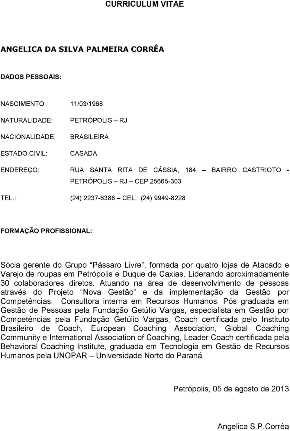 : (24) 9949-8228 FORMAÇÃO PROFISSIONAL: Sócia gerente do Grupo Pássaro Livre, formada por quatro lojas de Atacado e Varejo de roupas em Petrópolis e Duque de Caxias.