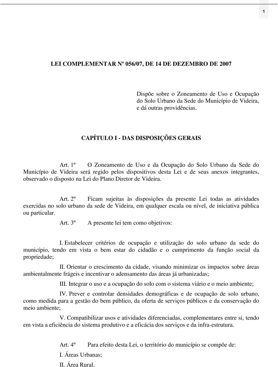 1º O Zoneamento de Uso e da Ocupação do Solo Urbano da Sede do Município de Videira será regido pelos dispositivos desta Lei e de seus anexos integrantes, observado o disposto na Lei do Plano Diretor