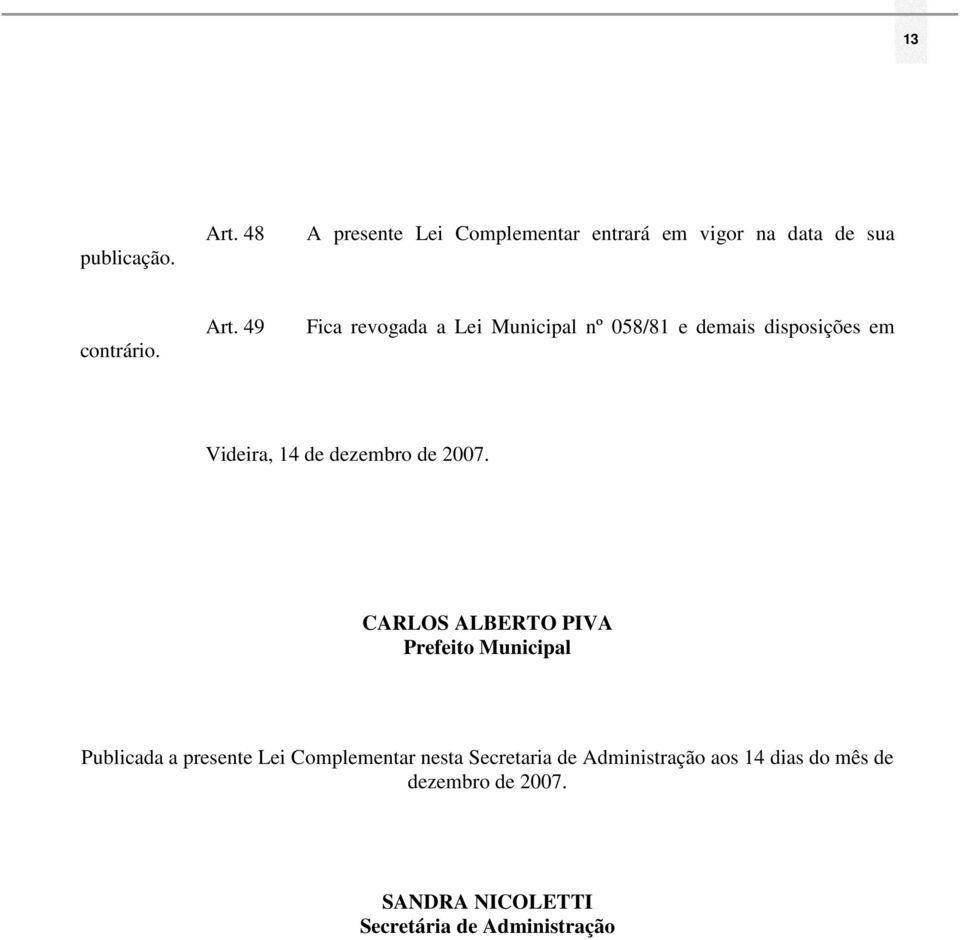 49 Fica revogada a Lei Municipal nº 058/81 e demais disposições em Videira, 14 de dezembro de 2007.