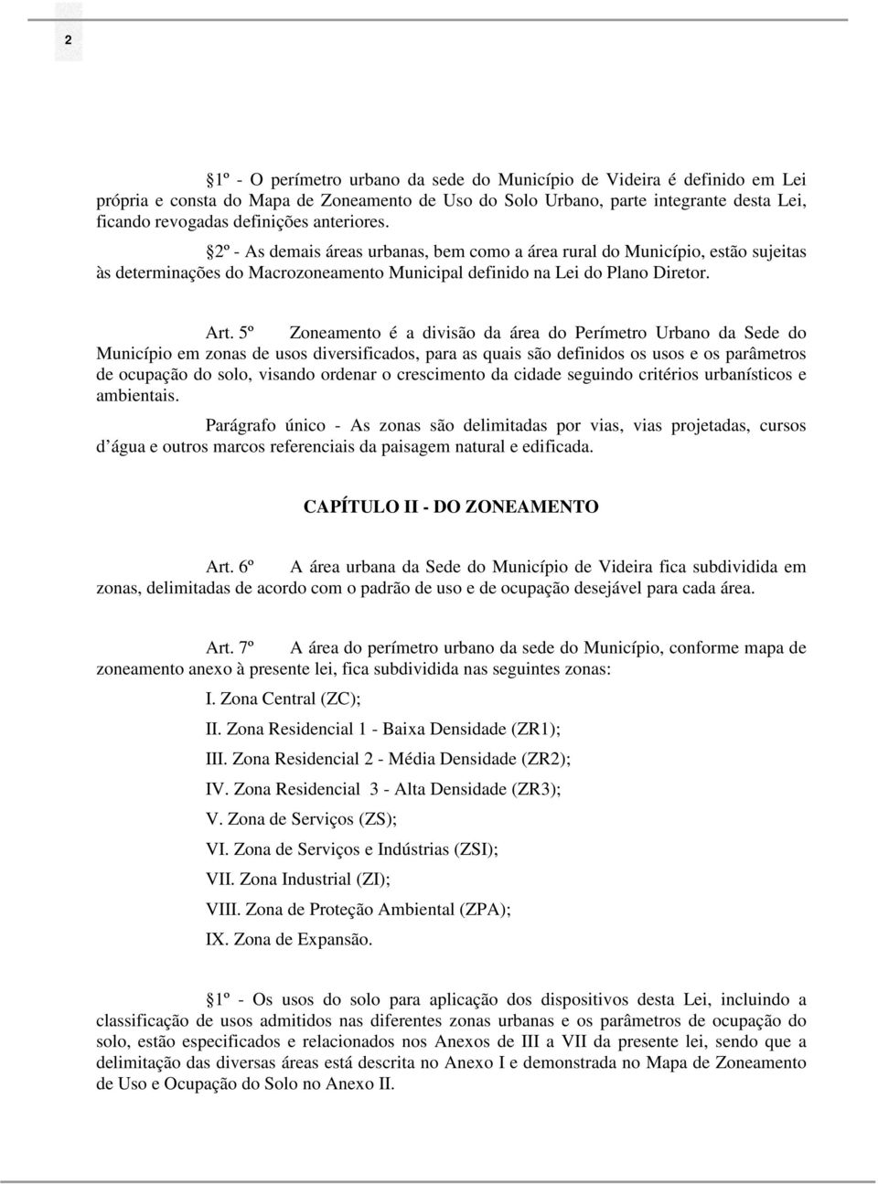 5º Zoneamento é a divisão da área do Perímetro Urbano da Sede do Município em zonas de usos diversificados, para as quais são definidos os usos e os parâmetros de ocupação do solo, visando ordenar o