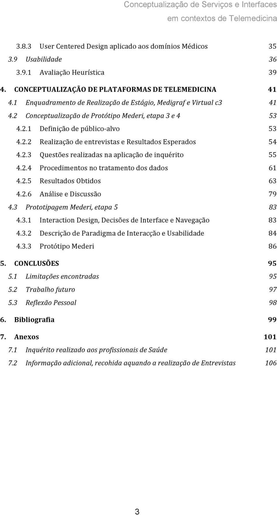 2.3 Questões realizadas na aplicação de inquérito 55 4.2.4 Procedimentos no tratamento dos dados 61 4.2.5 Resultados Obtidos 63 4.2.6 Análise e Discussão 79 4.3 Prototipagem Mederi, etapa 5 83 4.3.1 Interaction Design, Decisões de Interface e Navegação 83 4.