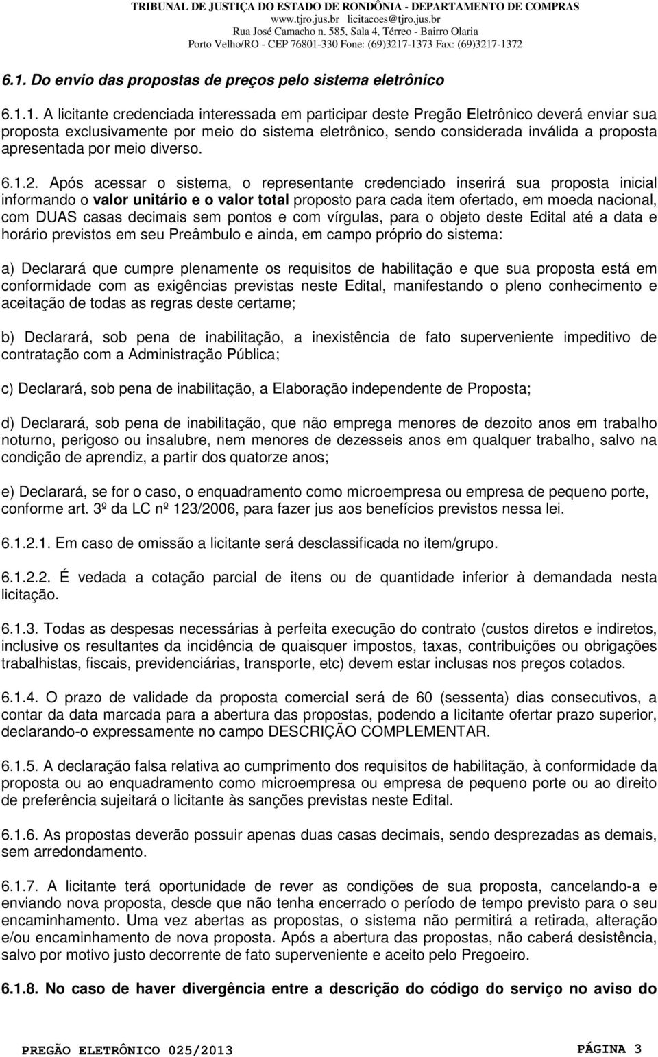 Após acessar o sistema, o representante credenciado inserirá sua proposta inicial informando o valor unitário e o valor total proposto para cada item ofertado, em moeda nacional, com DUAS casas