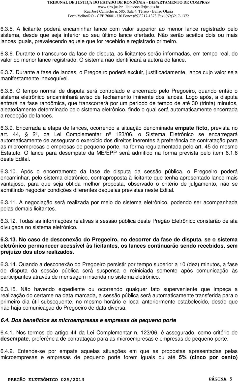 3.6. Durante o transcurso da fase de disputa, as licitantes serão informadas, em tempo real, do valor do menor lance registrado. O sistema não identificará a autora do lance. 6.3.7.