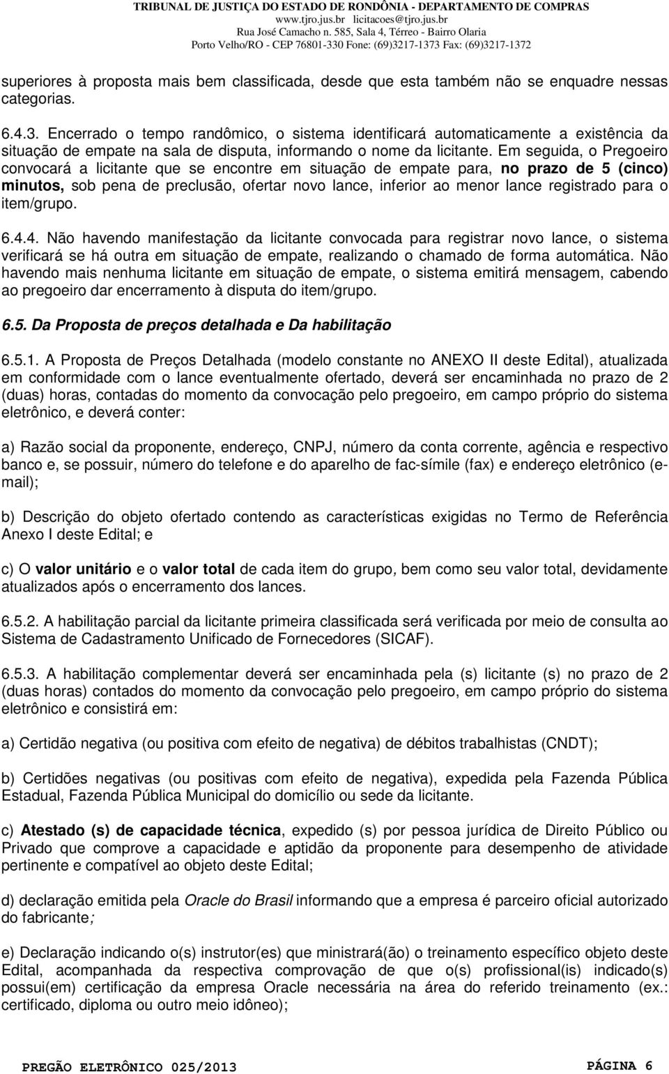 Em seguida, o Pregoeiro convocará a licitante que se encontre em situação de empate para, no prazo de 5 (cinco) minutos, sob pena de preclusão, ofertar novo lance, inferior ao menor lance registrado