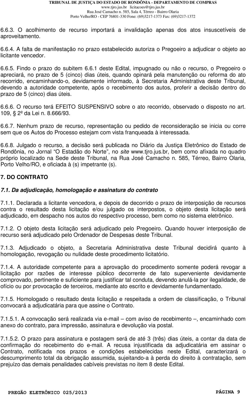 6.5. Findo o prazo do subitem 6.6.1 deste Edital, impugnado ou não o recurso, o Pregoeiro o apreciará, no prazo de 5 (cinco) dias úteis, quando opinará pela manutenção ou reforma do ato recorrido,