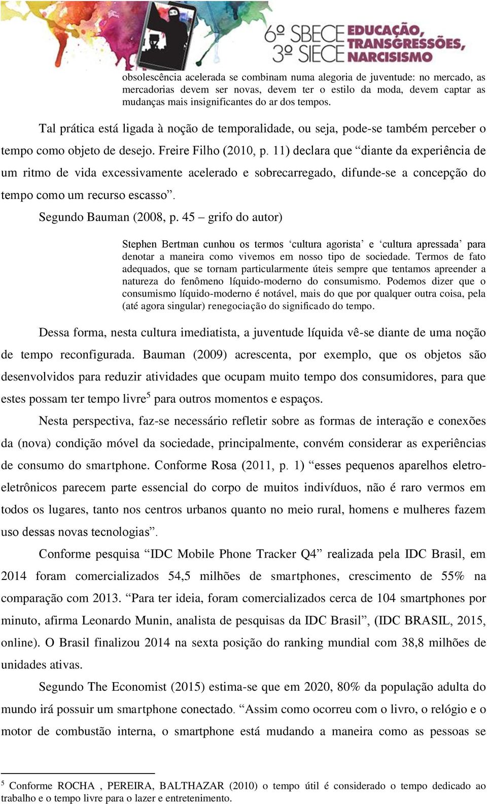 11) declara que diante da experiência de um ritmo de vida excessivamente acelerado e sobrecarregado, difunde-se a concepção do tempo como um recurso escasso. Segundo Bauman (2008, p.