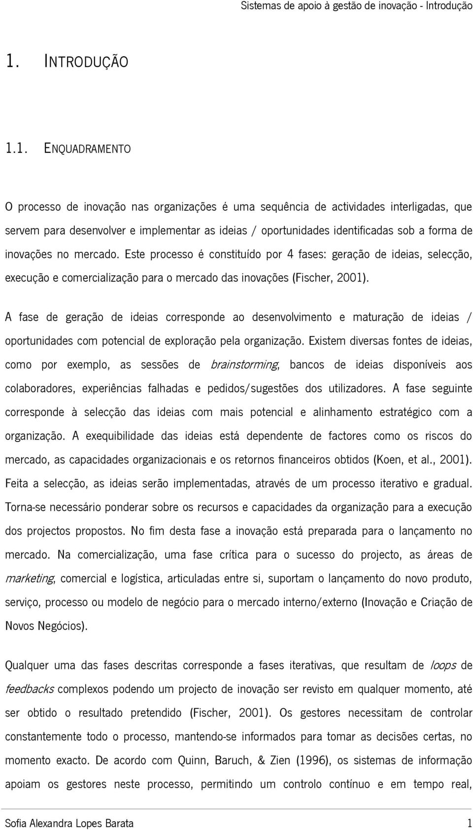 1. ENQUADRAMENTO O processo de inovação nas organizações é uma sequência de actividades interligadas, que servem para desenvolver e implementar as ideias / oportunidades identificadas sob a forma de