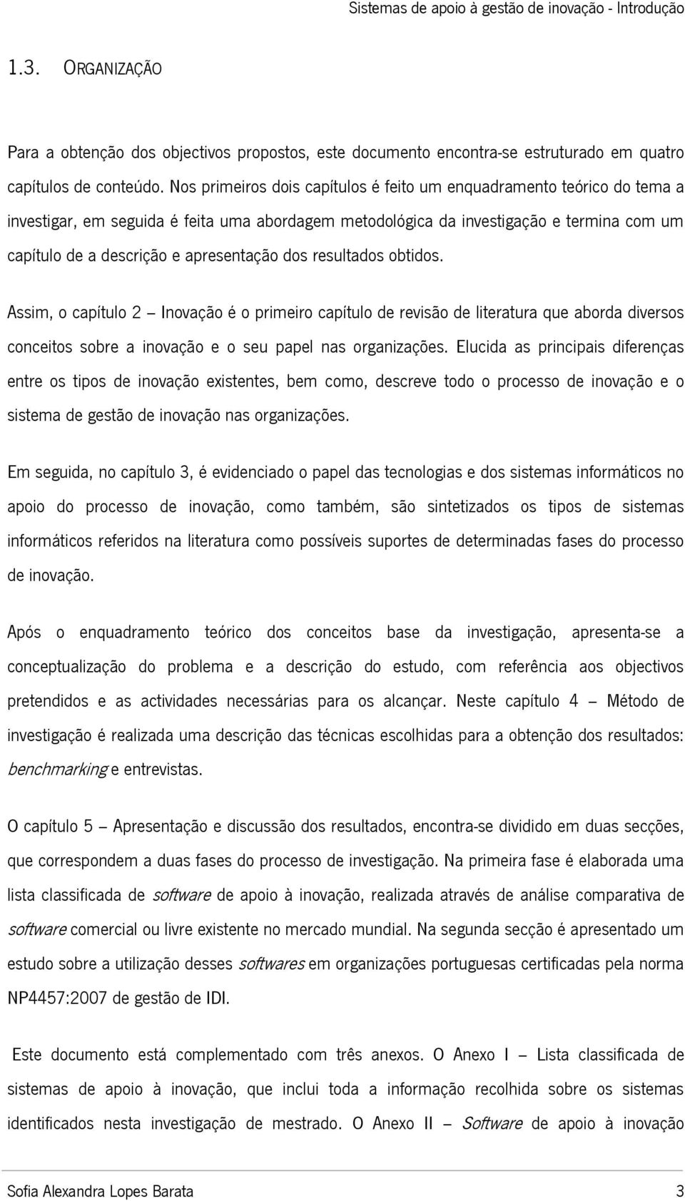 apresentação dos resultados obtidos. Assim, o capítulo 2 Inovação é o primeiro capítulo de revisão de literatura que aborda diversos conceitos sobre a inovação e o seu papel nas organizações.