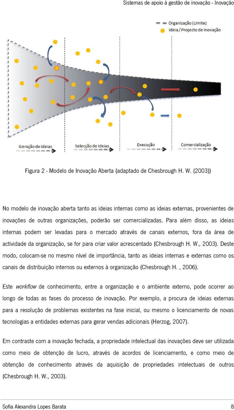 Para além disso, as ideias internas podem ser levadas para o mercado através de canais externos, fora da área de actividade da organização, se for para criar valor acrescentado (Chesbrough H. W.