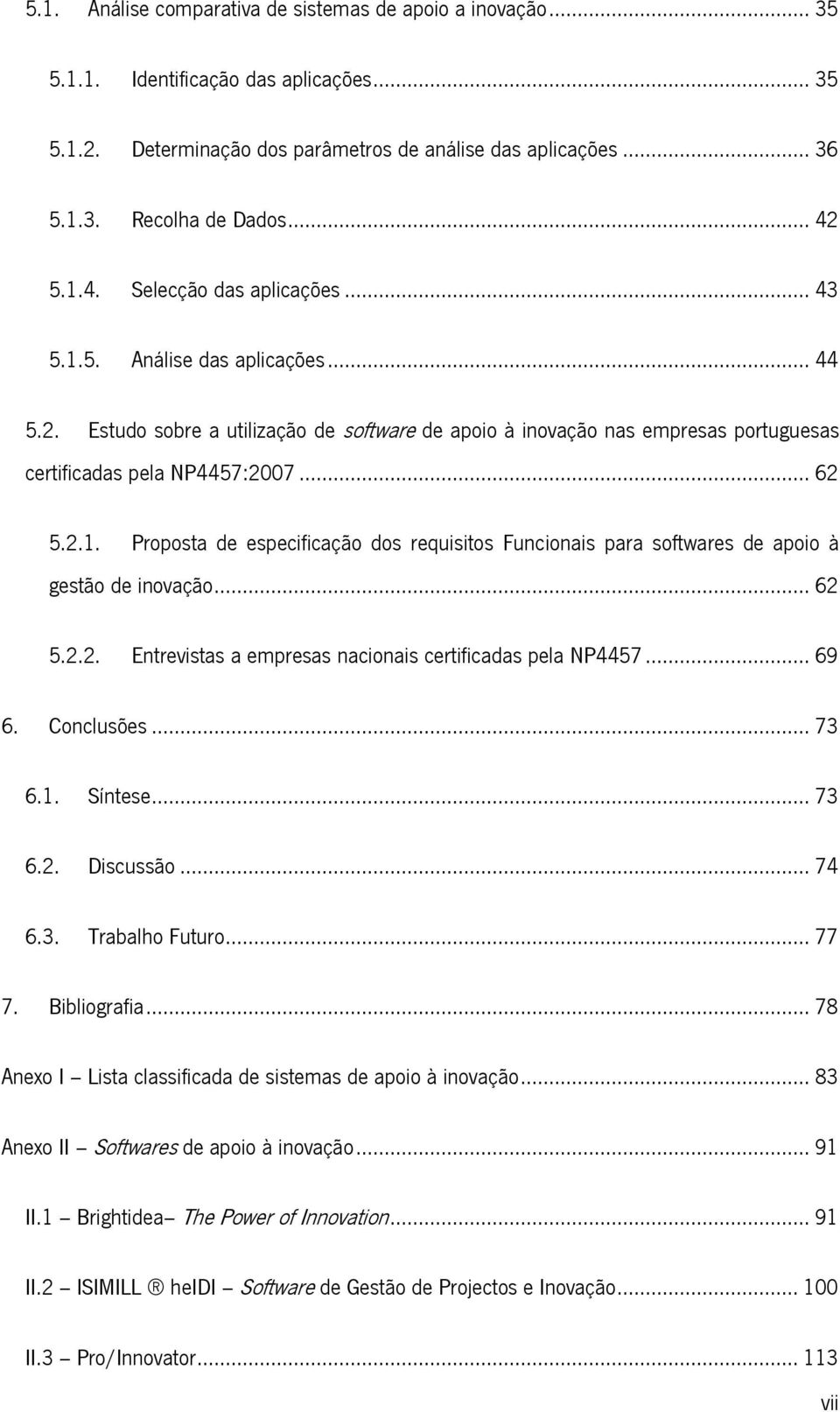 .. 62 5.2.1. Proposta de especificação dos requisitos Funcionais para softwares de apoio à gestão de inovação... 62 5.2.2. Entrevistas a empresas nacionais certificadas pela NP4457... 69 6.