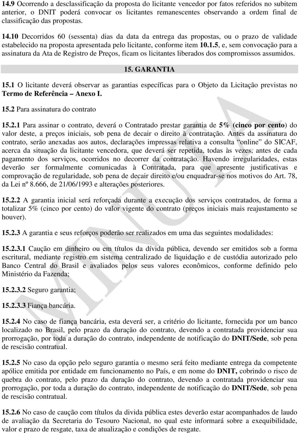 15. GARANTIA 15.1 O licitante deverá observar as garantias específicas para o Objeto da Licitação previstas no Termo de Referência Anexo I. 15.2 