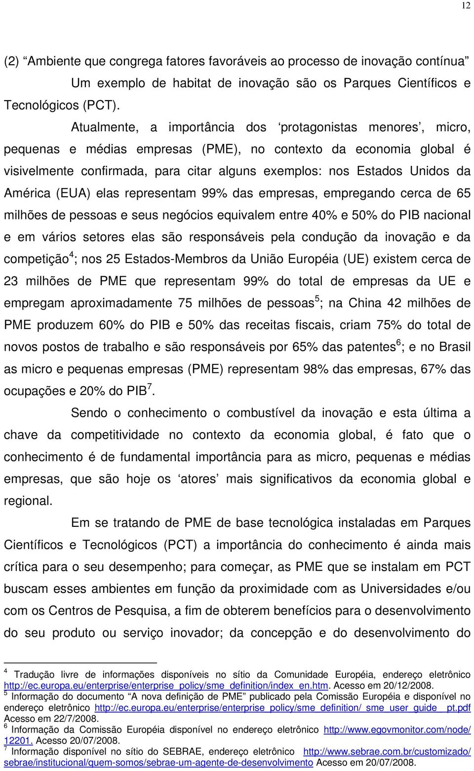 da América (EUA) elas representam 99% das empresas, empregando cerca de 65 milhões de pessoas e seus negócios equivalem entre 40% e 50% do PIB nacional e em vários setores elas são responsáveis pela