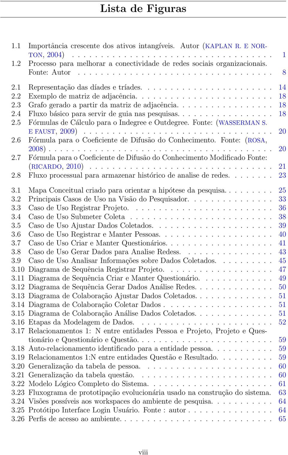 2 Exemplo de matriz de adjacência........................ 18 2.3 Grafo gerado a partir da matriz de adjacência................. 18 2.4 Fluxo básico para servir de guia nas pesquisas................. 18 2.5 Fórmulas de Cálculo para o Indegree e Outdegree.