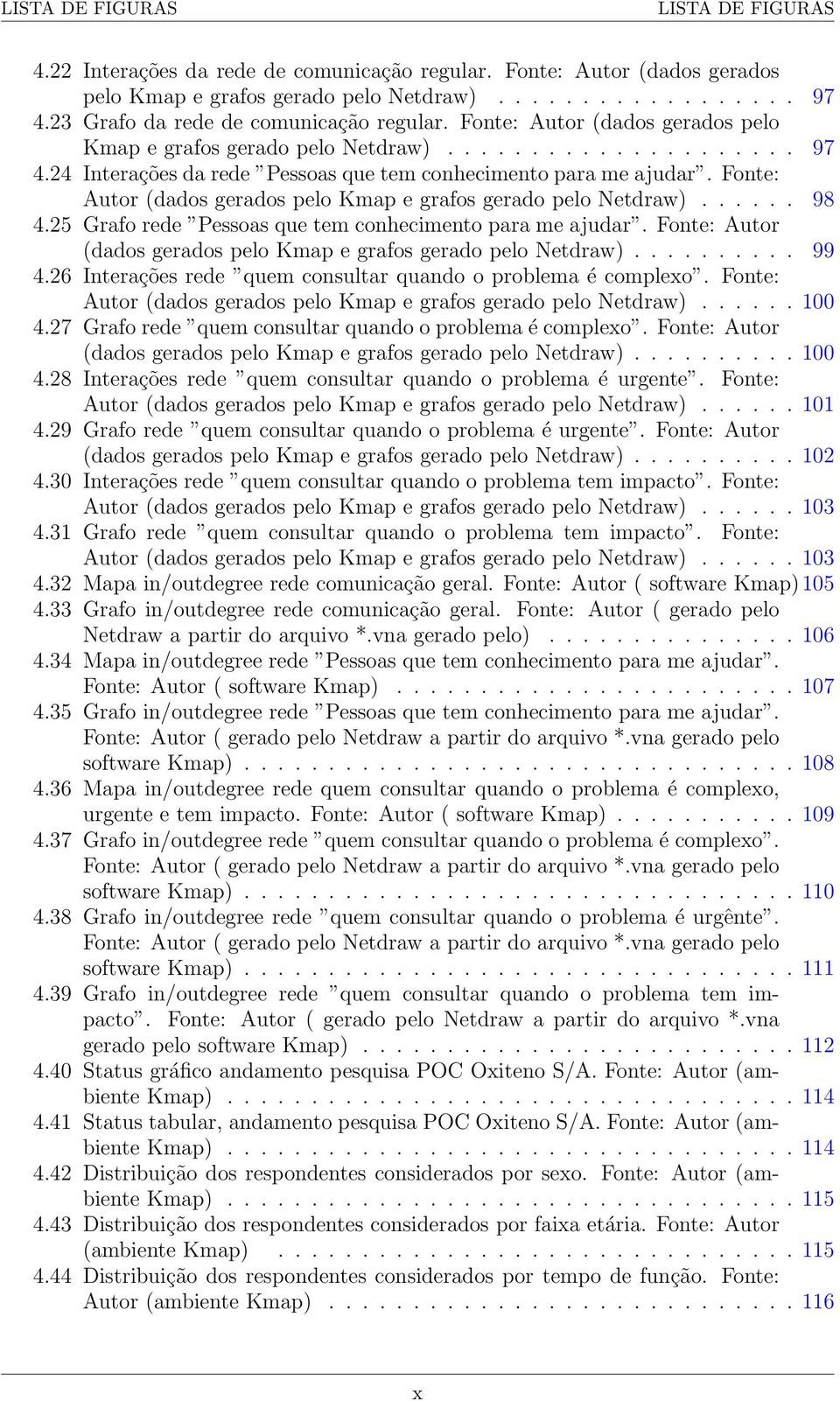 24 Interações da rede Pessoas que tem conhecimento para me ajudar. Fonte: Autor (dados gerados pelo Kmap e grafos gerado pelo Netdraw)...... 98 4.