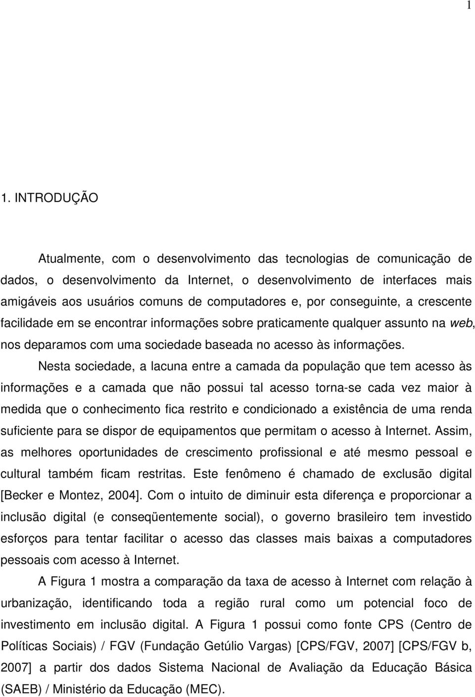 Nesta sociedade, a lacuna entre a camada da população que tem acesso às informações e a camada que não possui tal acesso torna-se cada vez maior à medida que o conhecimento fica restrito e