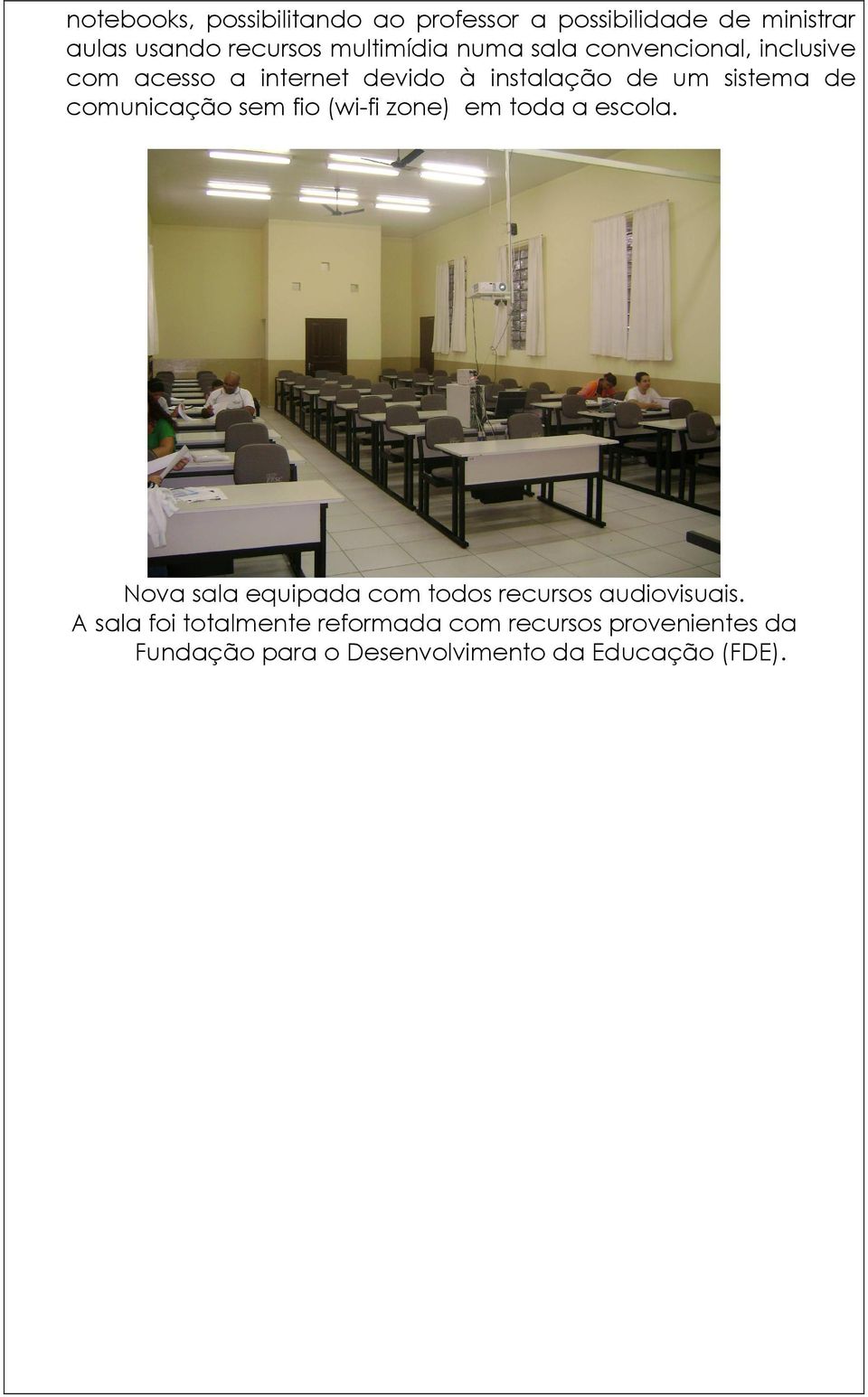 comunicação sem fio (wi-fi zone) em toda a escola. Nova sala equipada com todos recursos audiovisuais.