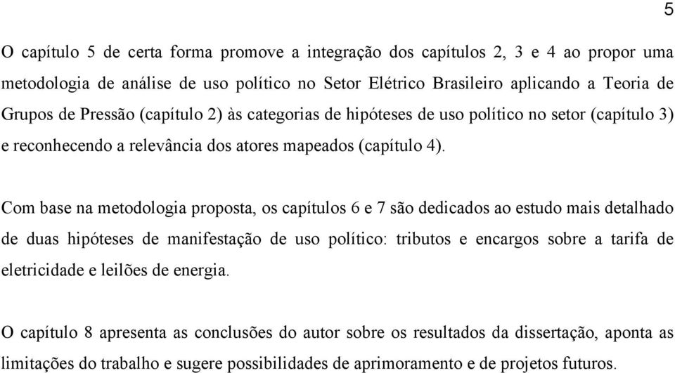 Com base na metodologia proposta, os capítulos 6 e 7 são dedicados ao estudo mais detalhado de duas hipóteses de manifestação de uso político: tributos e encargos sobre a tarifa de