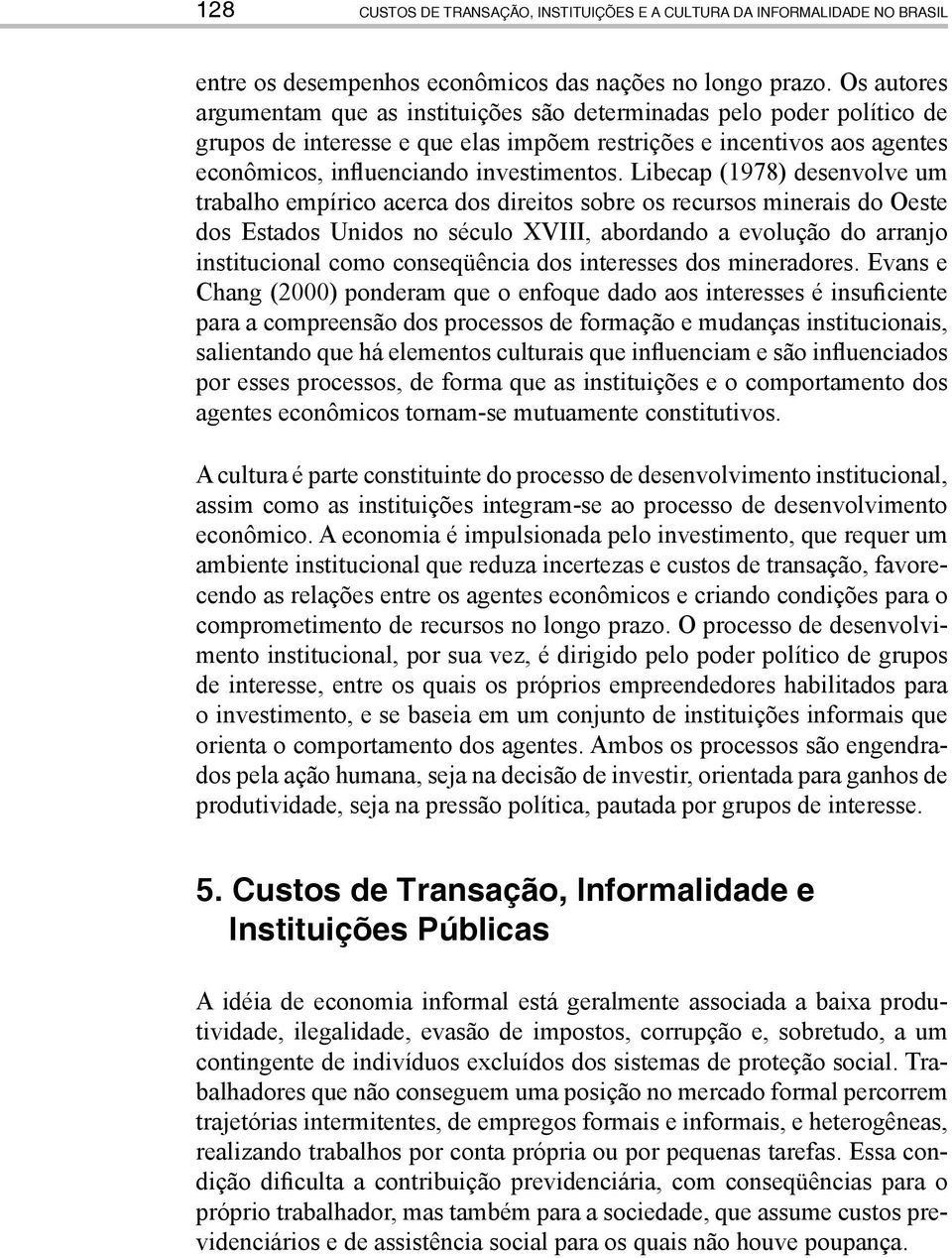 Libecap (1978) desenvolve um trabalho empírico acerca dos direitos sobre os recursos minerais do Oeste dos Estados Unidos no século XVIII, abordando a evolução do arranjo institucional como