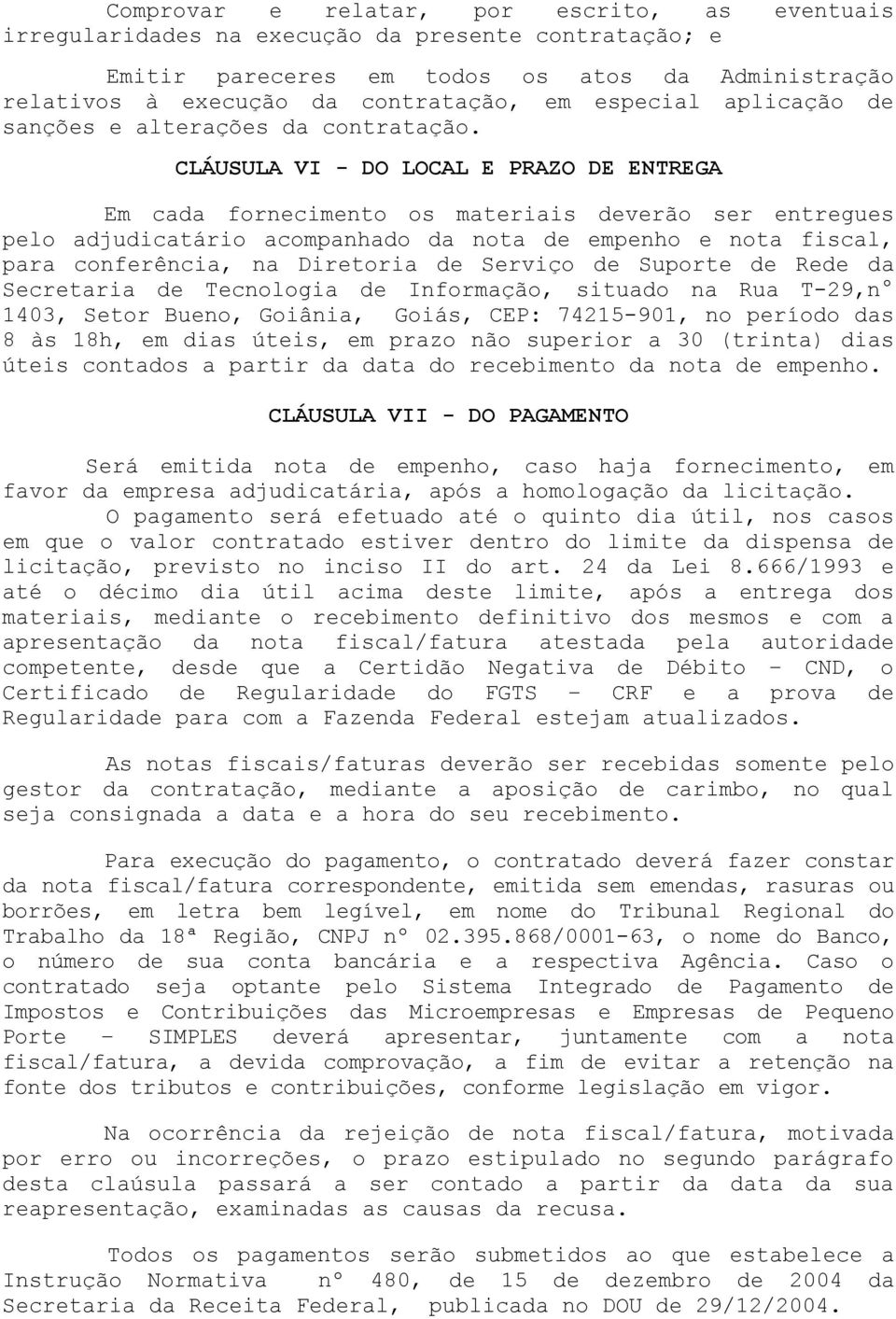 CLÁUSULA VI - DO LOCAL E PRAZO DE ENTREGA Em cada fornecimento os materiais deverão ser entregues pelo adjudicatário acompanhado da nota de empenho e nota fiscal, para conferência, na Diretoria de