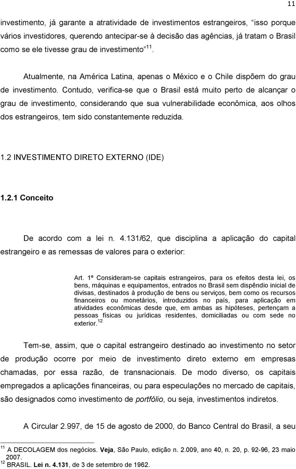 Contudo, verifica-se que o Brasil está muito perto de alcançar o grau de investimento, considerando que sua vulnerabilidade econômica, aos olhos dos estrangeiros, tem sido constantemente reduzida. 1.