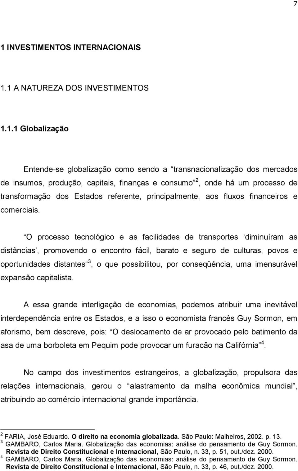 O processo tecnológico e as facilidades de transportes diminuíram as distâncias, promovendo o encontro fácil, barato e seguro de culturas, povos e oportunidades distantes 3, o que possibilitou, por