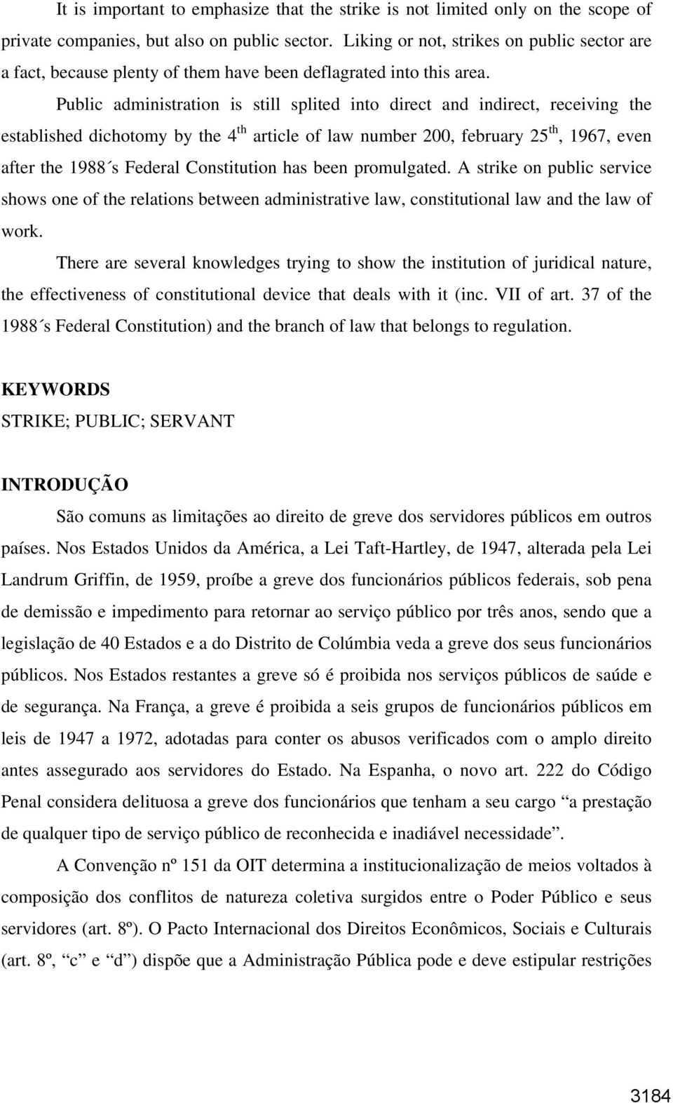 Public administration is still splited into direct and indirect, receiving the established dichotomy by the 4 th article of law number 200, february 25 th, 1967, even after the 1988 s Federal