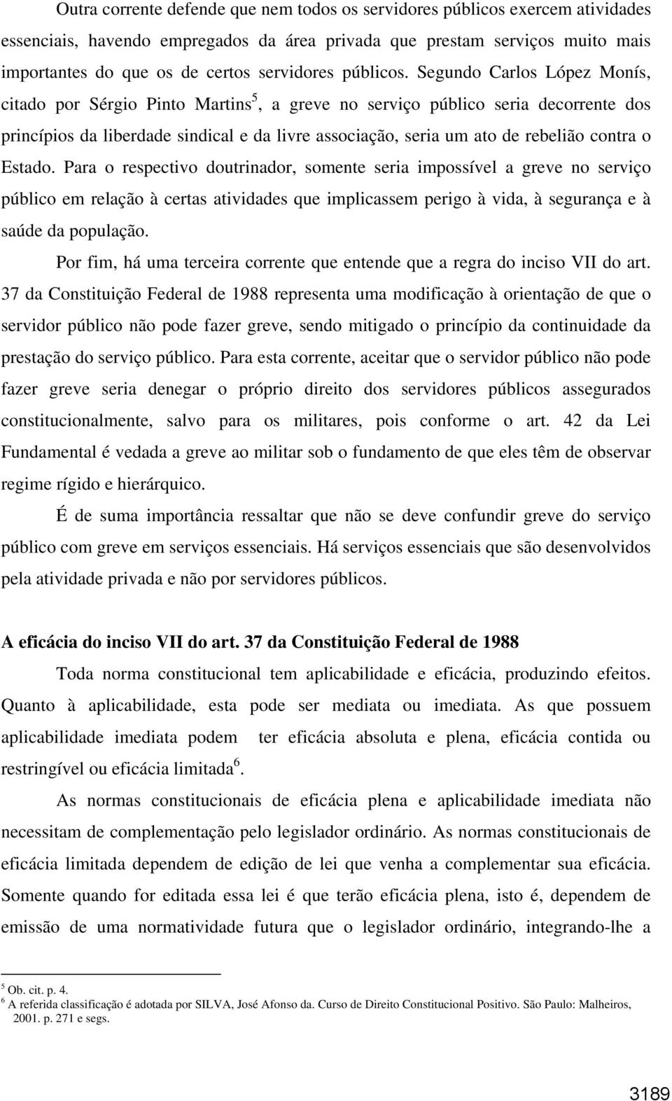 Segundo Carlos López Monís, citado por Sérgio Pinto Martins 5, a greve no serviço público seria decorrente dos princípios da liberdade sindical e da livre associação, seria um ato de rebelião contra