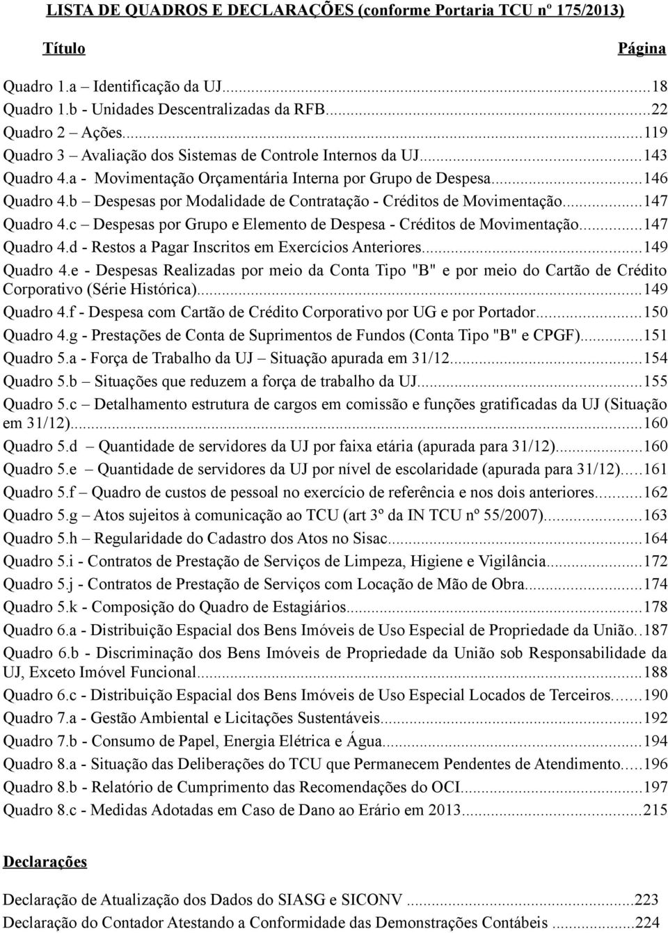 b Despesas por Modalidade de Contratação - Créditos de Movimentação...47 Quadro 4.c Despesas por Grupo e Elemento de Despesa - Créditos de Movimentação...47 Quadro 4.d - Restos a Pagar Inscritos em Exercícios Anteriores.