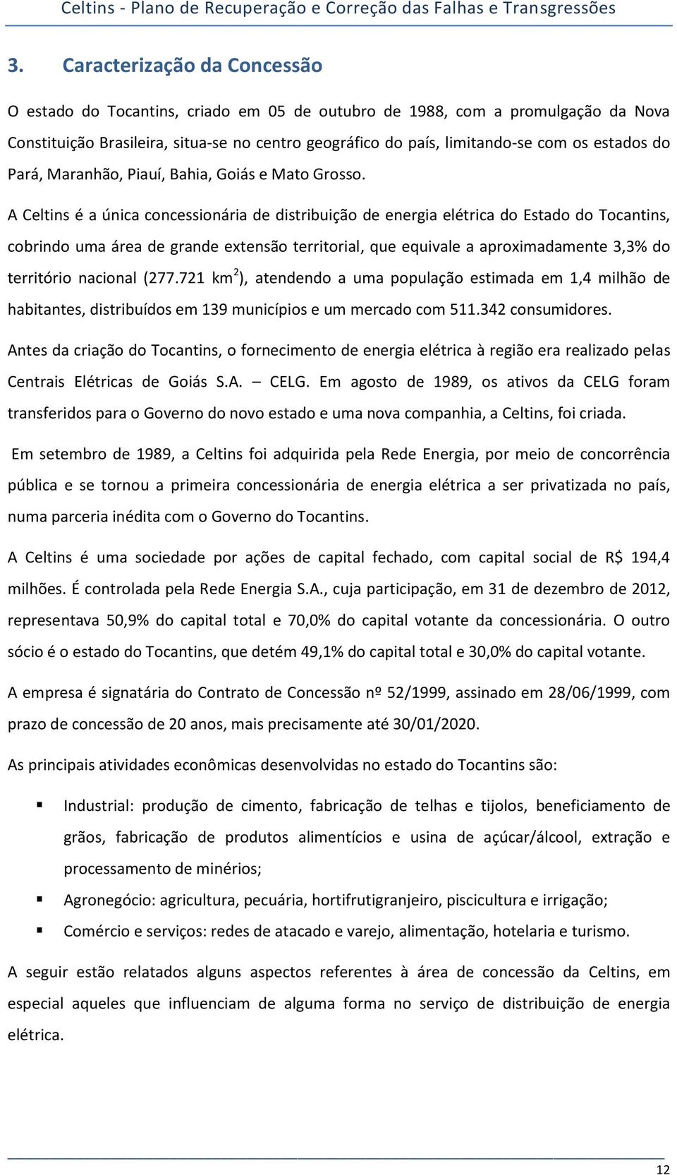 A Celtins é a única concessionária de distribuição de energia elétrica do Estado do Tocantins, cobrindo uma área de grande extensão territorial, que equivale a aproximadamente 3,3% do território