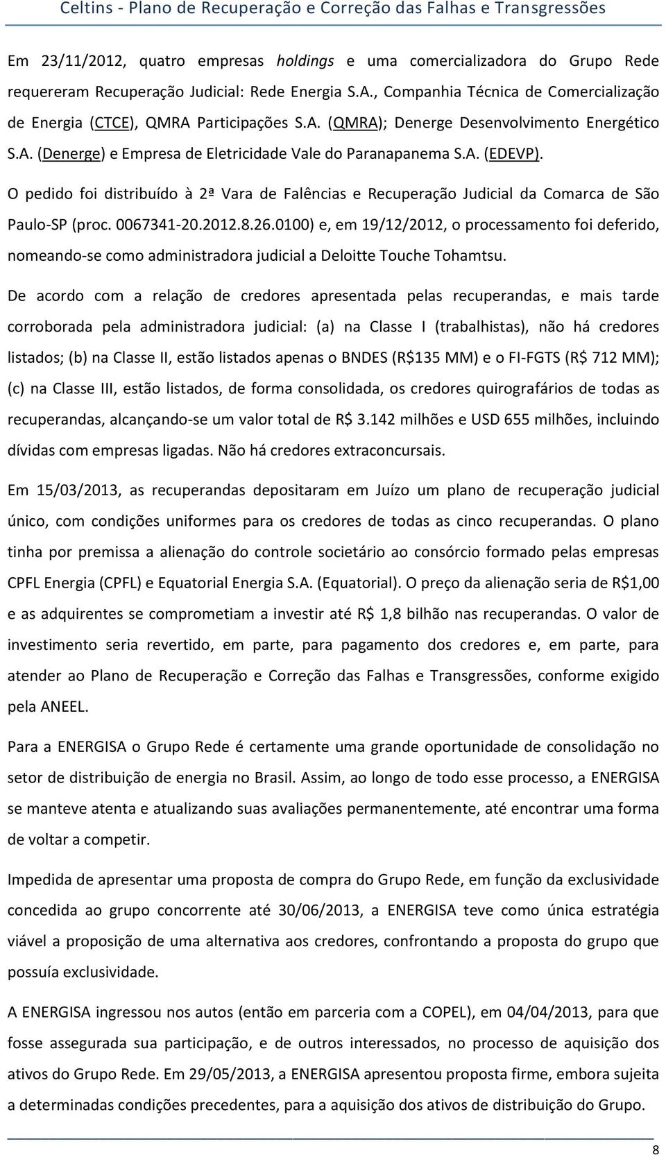 O pedido foi distribuído à 2ª Vara de Falências e Recuperação Judicial da Comarca de São Paulo-SP (proc. 0067341-20.2012.8.26.