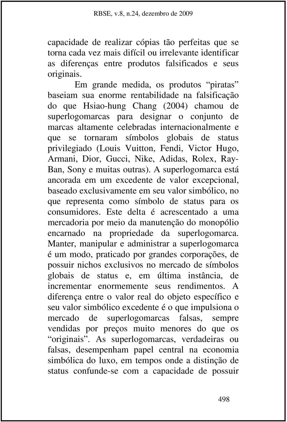 internacionalmente e que se tornaram símbolos globais de status privilegiado (Louis Vuitton, Fendi, Victor Hugo, Armani, Dior, Gucci, Nike, Adidas, Rolex, Ray- Ban, Sony e muitas outras).