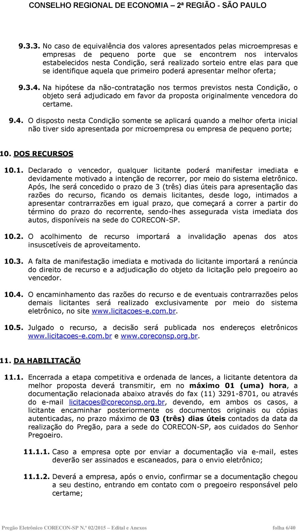 Na hipótese da não-contratação nos termos previstos nesta Condição, o objeto será adjudicado em favor da proposta originalmente vencedora do certame. 9.4.