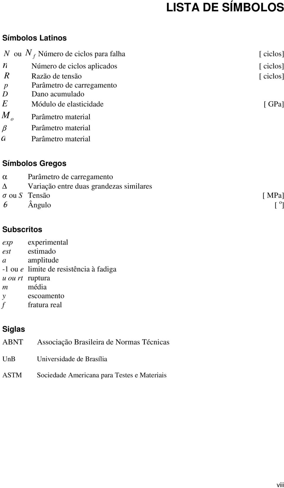 etre duas gradezas similares ou S Tesão [ MPa] θ Âgulo [ o ] Subscritos exp experimetal est estimado a amplitude - ou e limite de resistêcia à fadiga u ou rt ruptura