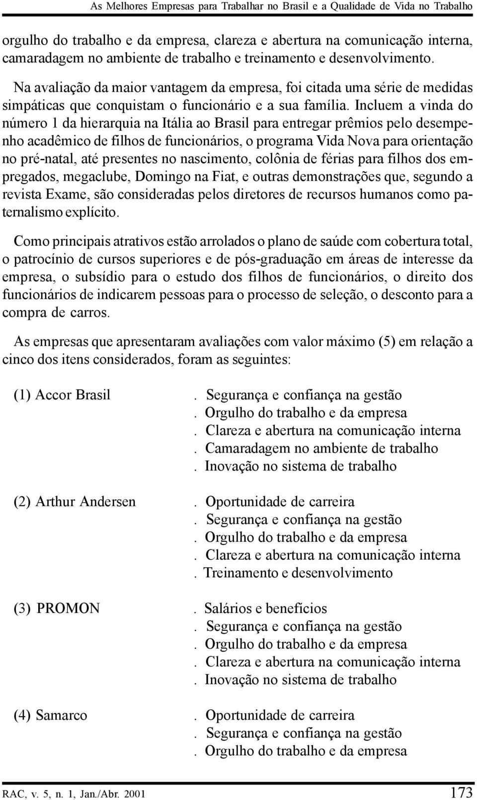 Incluem a vinda do número 1 da hierarquia na Itália ao Brasil para entregar prêmios pelo desempenho acadêmico de filhos de funcionários, o programa Vida Nova para orientação no pré-natal, até