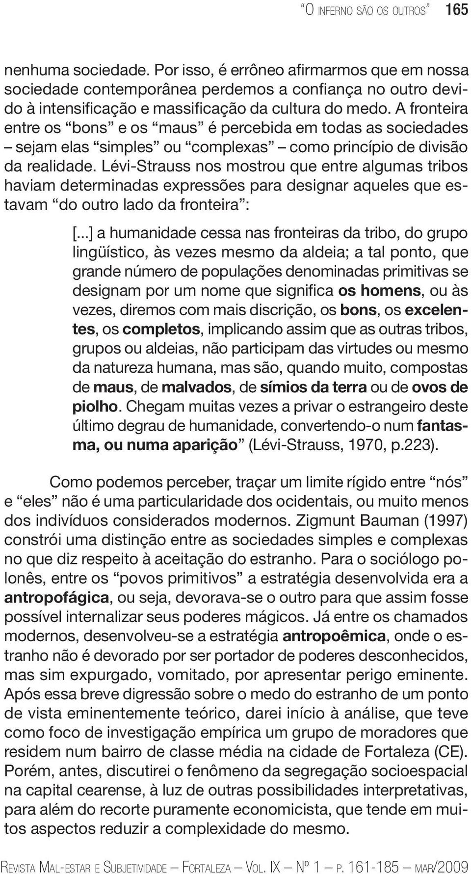 A fronteira entre os bons e os maus é percebida em todas as sociedades sejam elas simples ou complexas como princípio de divisão da realidade.