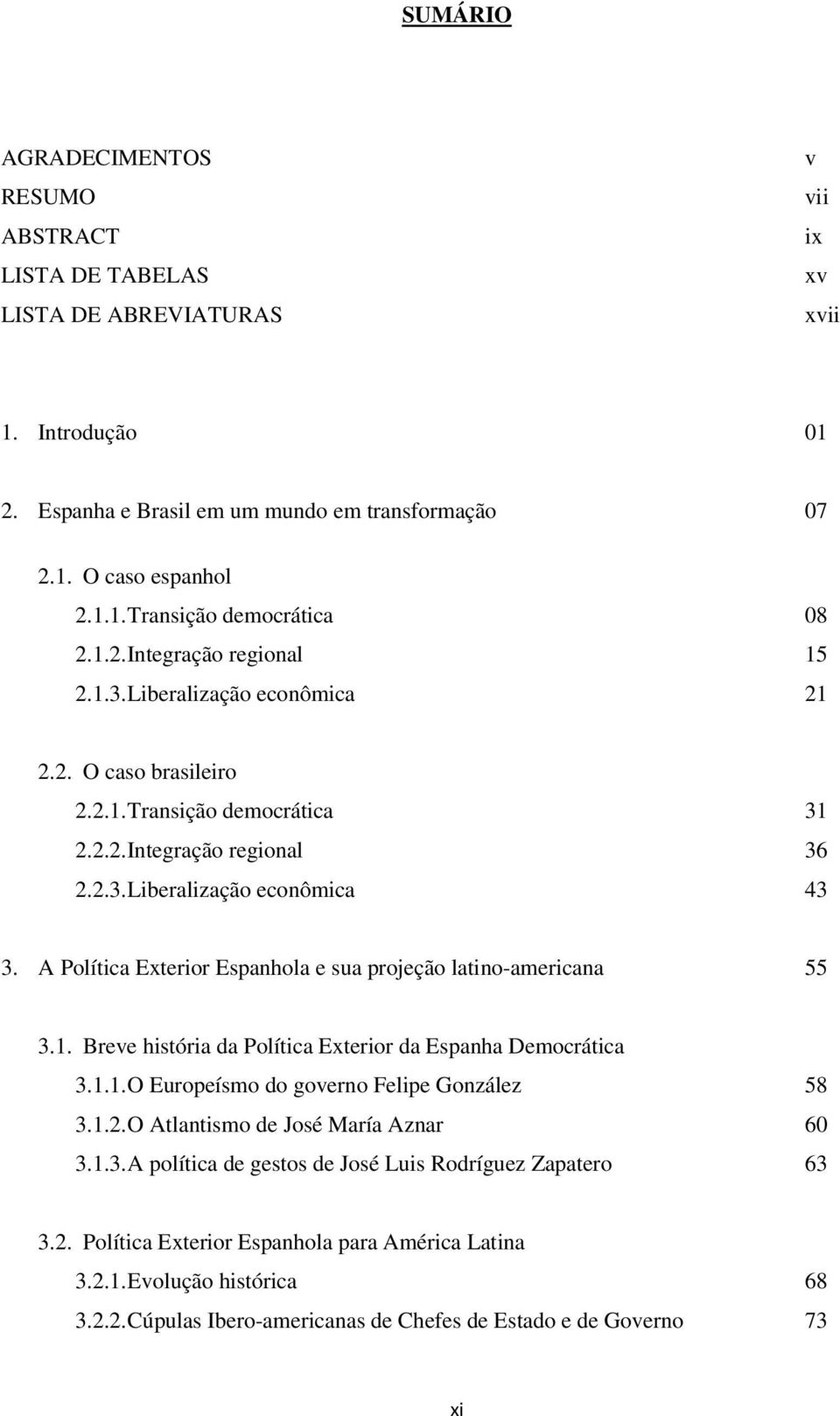 A Política Exterior Espanhola e sua projeção latino-americana 55 3.1. Breve história da Política Exterior da Espanha Democrática 3.1.1. O Europeísmo do governo Felipe González 58 3.1.2.