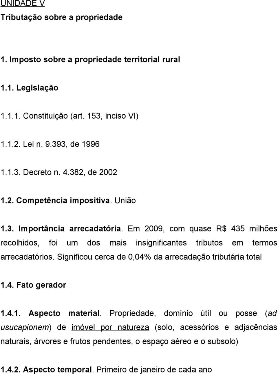 Em 2009, com quase R$ 435 milhões recolhidos, foi um dos mais insignificantes tributos em termos arrecadatórios. Significou cerca de 0,04% da arrecadação tributária total 1.4. Fato gerador 1.