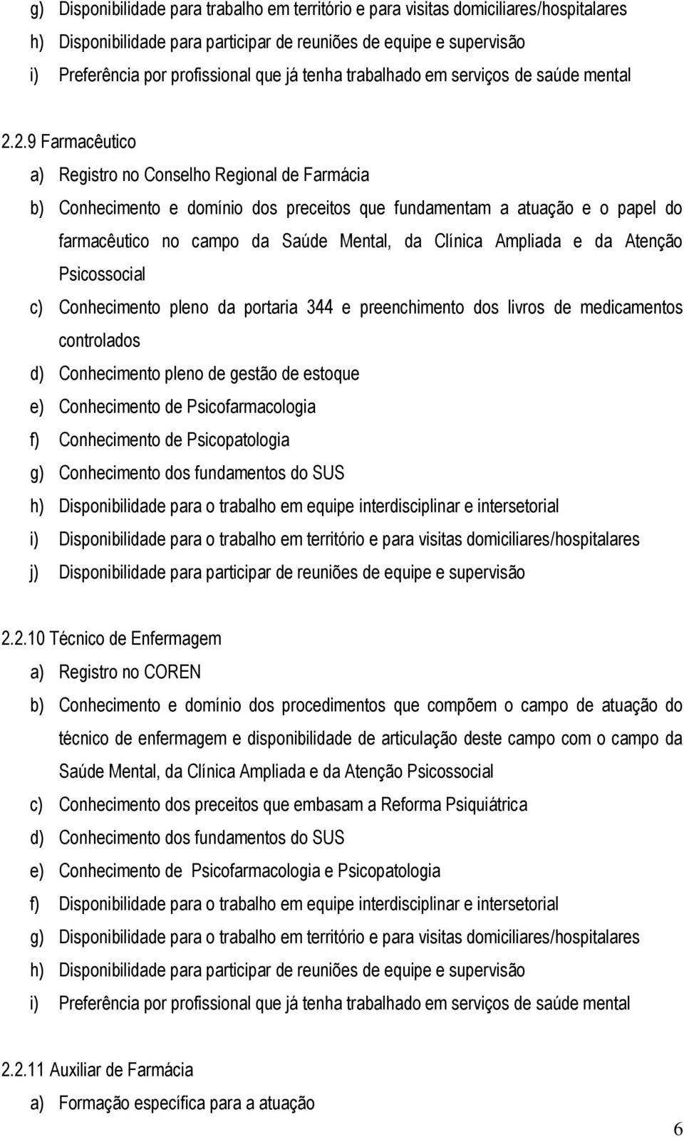 2.9 Farmacêutico a) Registro no Conselho Regional de Farmácia b) Conhecimento e domínio dos preceitos que fundamentam a atuação e o papel do farmacêutico no campo da Saúde Mental, da Clínica Ampliada