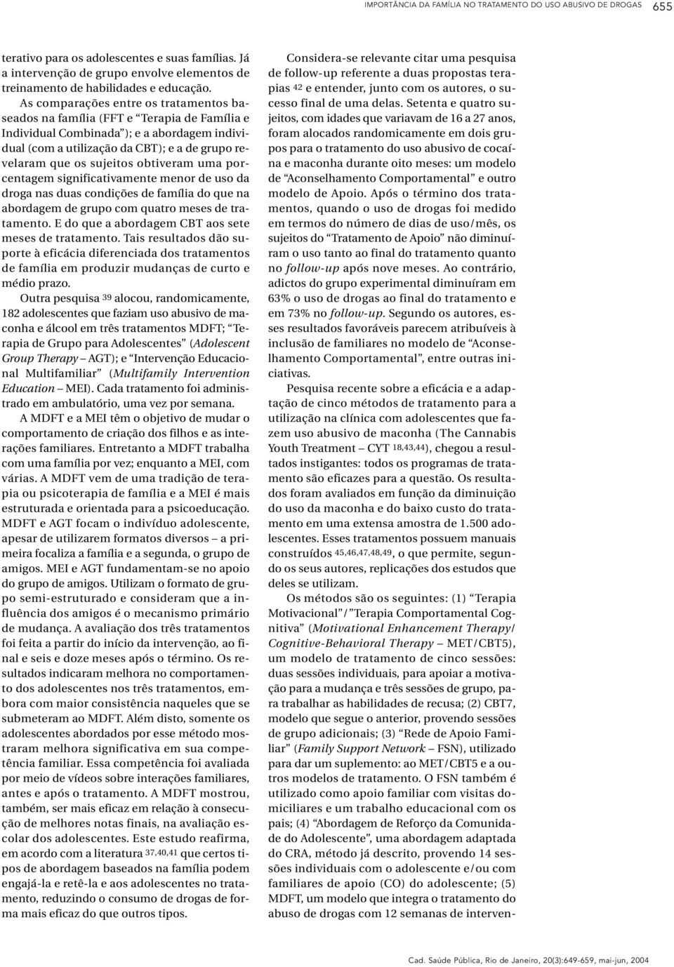 obtiveram uma porcentagem significativamente menor de uso da droga nas duas condições de família do que na abordagem de grupo com quatro meses de tratamento.