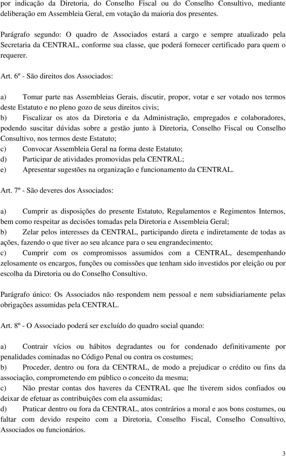 6º - São direitos dos Associados: a) Tomar parte nas Assembleias Gerais, discutir, propor, votar e ser votado nos termos deste Estatuto e no pleno gozo de seus direitos civis; b) Fiscalizar os atos