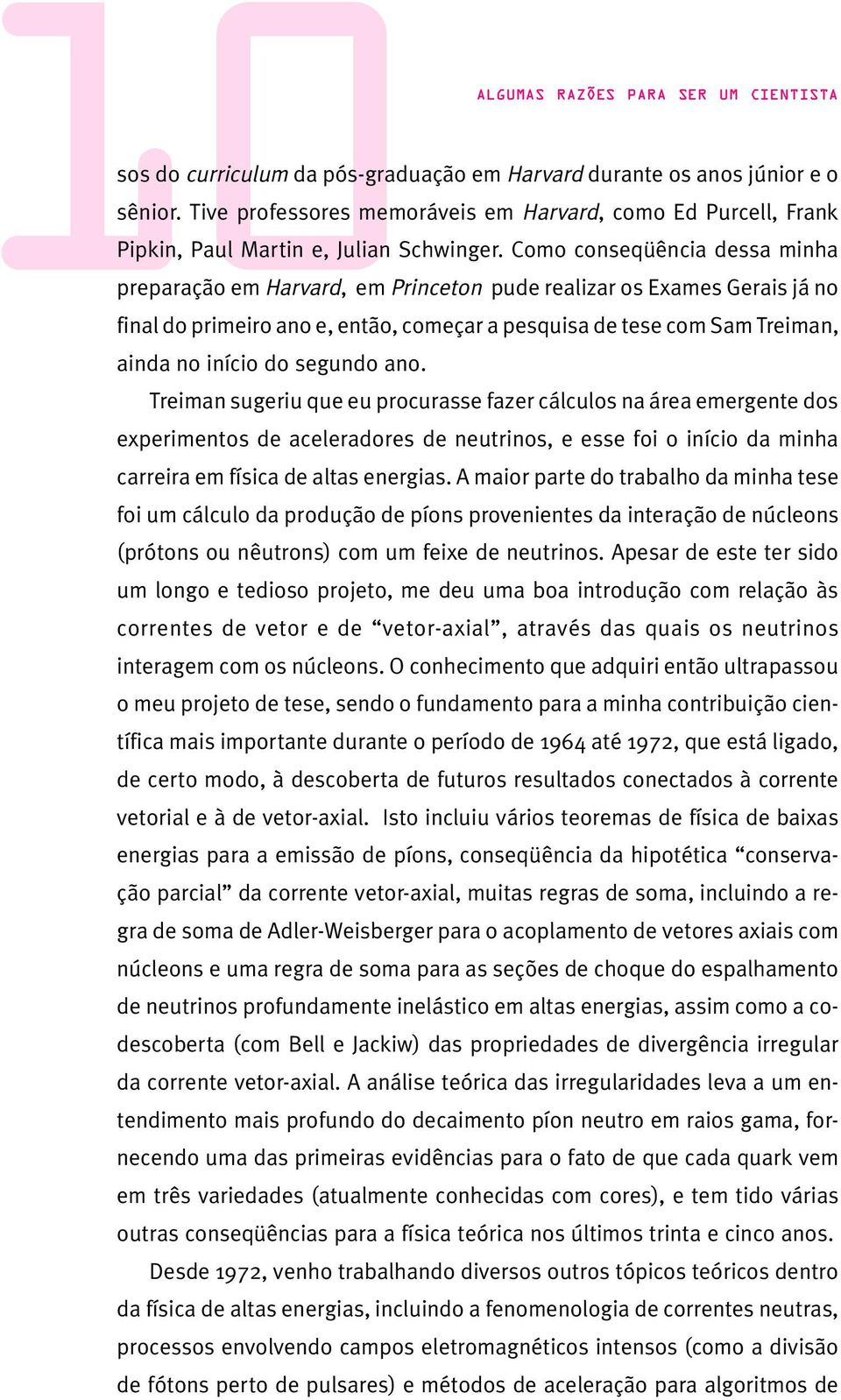 Como conseqüência dessa minha preparação em Harvard, em Princeton pude realizar os Exames Gerais já no final do primeiro ano e, então, começar a pesquisa de tese com Sam Treiman, ainda no início do