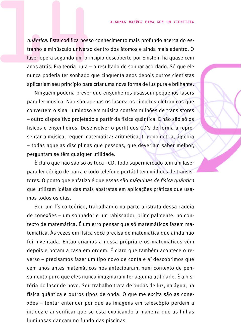 Só que ele nunca poderia ter sonhado que cinqüenta anos depois outros cientistas aplicariam seu princípio para criar uma nova forma de luz pura e brilhante.