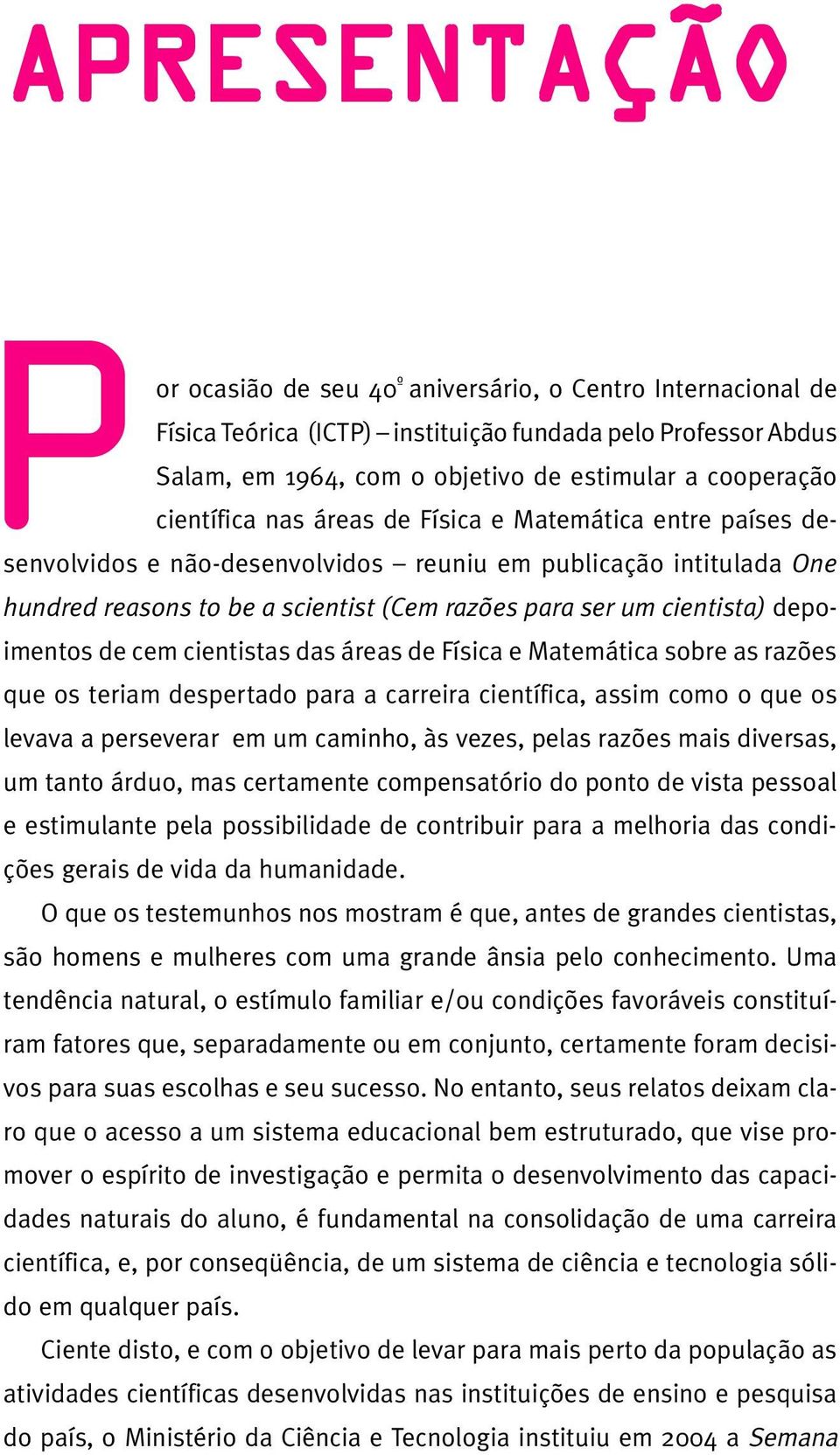 depoimentos de cem cientistas das áreas de Física e Matemática sobre as razões que os teriam despertado para a carreira científica, assim como o que os levava a perseverar em um caminho, às vezes,