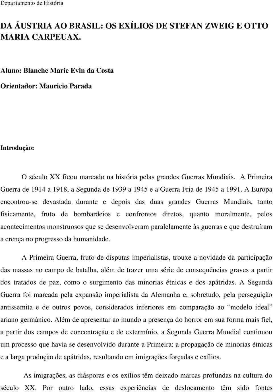 A Primeira Guerra de 1914 a 1918, a Segunda de 1939 a 1945 e a Guerra Fria de 1945 a 1991.