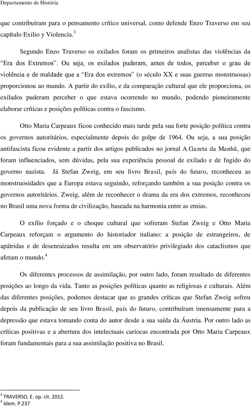 Ou seja, os exilados puderam, antes de todos, perceber o grau de violência e de maldade que a Era dos extremos (o século XX e suas guerras monstruosas) proporcionou ao mundo.